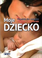 MOJE DZIECKO - PORADNIK DLA RODZICÓW OD CIĄŻY DO TRZECIEGO ROKU ŻYCIA