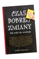 CZAS DOBREJ ZMIANY. JAK RODZI SIĘ REWOLUCJA DOROTA KOWALSKA