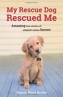 My Rescue Dog Rescued Me: Amazing True Stories of