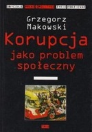 Korupcja jako problem społeczny Grzegorz Makowski