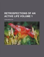 Retrospections of an Active Life Volume 1 JOHN BIGELOW