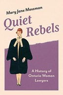 Quiet Rebels: A History of Ontario Women Lawyers Mossman, Mary Jane