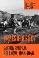 Przesiedleńcy. Wielka epopeja Polaków, 1944–1946 Hryciuk