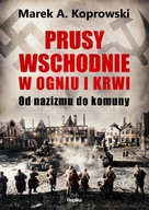 PRUSY WSCHODNIE W OGNIU I KRWI. OD NAZIZMU DO KOMUNY - MAREK A. KOPROWSKI