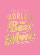 For the World s Best Mum: The Perfect Gift to