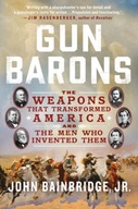Gun Barons: The Weapons That Transformed America and the Men Who Invented