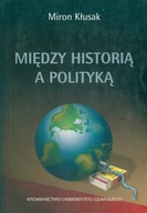 MIĘDZY HISTORIĄ A POLITYKĄ - MIRON KŁUSAK