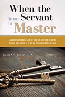 WHEN THE SERVANT BECOMES THE MASTER: A COMPREHENSIVE ADDICTION GUIDE FOR TH