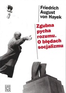 Zgubna pycha rozumu : o błędach socjalizmu Friedrich August von Hayek