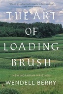 The Art Of Loading Brush: New Agrarian Writings WENDELL BERRY