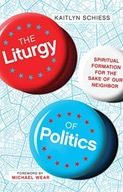 The Liturgy of Politics - Spiritual Formation for