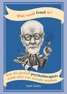 What Would Freud Do?: How the greatest
