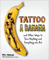 Tattoo a Banana: And Other Ways to Turn Anything