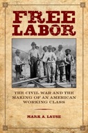 Free Labor: The Civil War and the Making of an