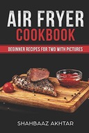 akhtar, shahbaaz AIR FRYER COOKBOOK BEGINNER RECIPES FOR TWO WITH PICTURES