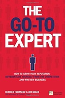 Go-To Expert, The: How to Grow Your Reputation,
