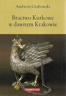 BRACTWO KURKOWE W DAWNYM KRAKOWIE Grabowski w