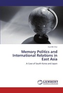 Memory Politics and International Relations in East Asia EUN-MI CHOI