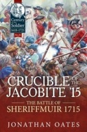 Crucible of the Jacobite 15: The Battle of Sheriffmuir 1715 Jonathan Oates