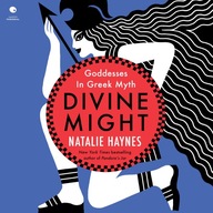 Divine Might: Goddesses in Greek Myth Natalie Haynes