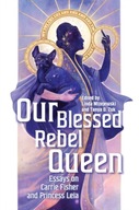 Our Blessed Rebel Queen: Essays on Carrie Fisher
