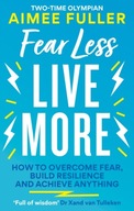 Fear Less Live More: How to overcome fear, build