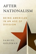 After Nationalism: Being American in an Age of Division SAMUEL GOLDMAN