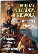 Między nieładem a niewolą Krótka historia myśli politycznej Andrzej Nowak