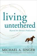 Living Untethered: Beyond the Human Predicament Michael A. Singer