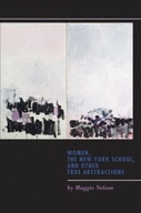 Women, the New York School, and Other True Abstractions MAGGIE NELSON