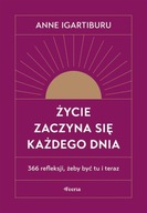 ŻYCIE ZACZYNA SIĘ KAŻDEGO DNIA. 366 REFLEKSJI, ŻEBY BYĆ TU I TERAZ