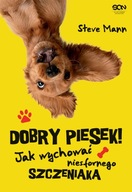 DOBRY PIESEK! JAK WYCHOWAĆ NIESFORNEGO SZCZENIAKA - STEVE MANN