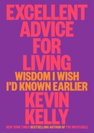 Excellent Advice For Living: Wisdom I Wish Id Known Earlier Kevin Kelly