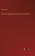 The Art of England, Lectures Given in Oxford Ruskin, John