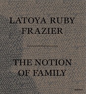 LaToya Ruby Frazier: The Notion of Family Praca