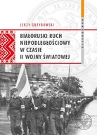 BIAŁORUSKI RUCH NIEPODLEGŁOŚCIOWY W CZASIE II WOJNY ŚWIATOWEJ - GRZYBOWSKI