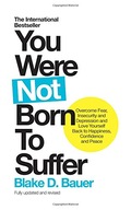 You Were Not Born to Suffer: Overcome Fear,