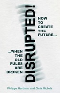 Disrupted!: How to Create the Future When the Old