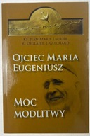 Ojciec Maria Eugeniusz. Moc modlitwy Praca zbiorowa