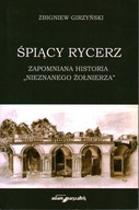 ŚPIĄCY RYCERZ ZAPOMNIANA HISTORIA NIEZNANEGO ŻOŁNIERZA - ZBIGNIEW GIRZYŃSKI