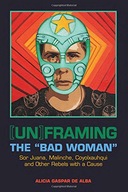 [Un]framing the Bad Woman: Sor Juana, Malinche,