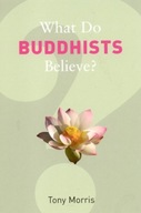 What Do Buddhists Believe? Morris Tony