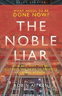 THE NOBLE LIAR: HOW AND WHY THE BBC DISTORTS THE NEWS TO PROMOTE A LIBERAL