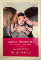 Jak wychować szczęśliwe dzieci Anna Mieszczanek, Wojciech Eichelberger
