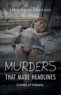 Murders that Made Headlines: Crimes of Indiana