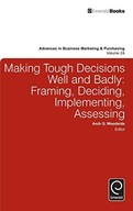 MAKING TOUGH DECISIONS WELL AND BADLY: FRAMING, DECIDING, IMPLEMENTING, ASS