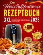 Das XXL Heissluftfritteuse Rezeptbuch 2023: Das Airfryer Kochbuch mit +180
