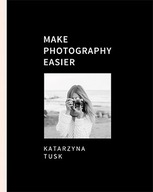 Make Photography Easier - Katarzyna Tusk