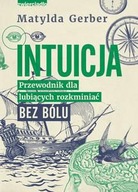 INTUICJA. PRZEWODNIK DLA LUBIĄCYCH ROZKMINIAĆ BEZ BÓLU - Matylda Gerber KSI