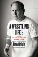 A Wrestling Life 2 : More Inspiring Stories of Dan Gable Dan Gable